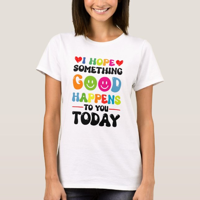 I Hope Something Good Will Happen To You Today Quo T-Shirt (Front)