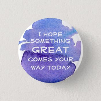 I Hope Something Great Comes Your Way Today Button by CountryGarden at Zazzle