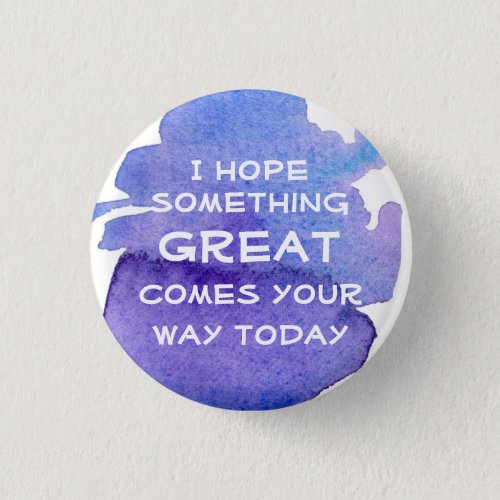 I Hope Something Great Comes Your Way Today Button