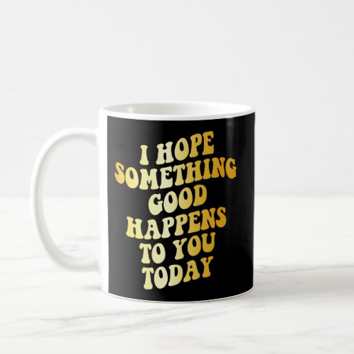 I Hope Something Happen To You Today Coffee Mug