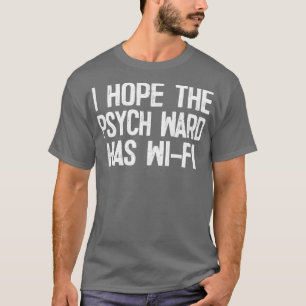I Hope The Psych Ward Has WiFi T-Shirt