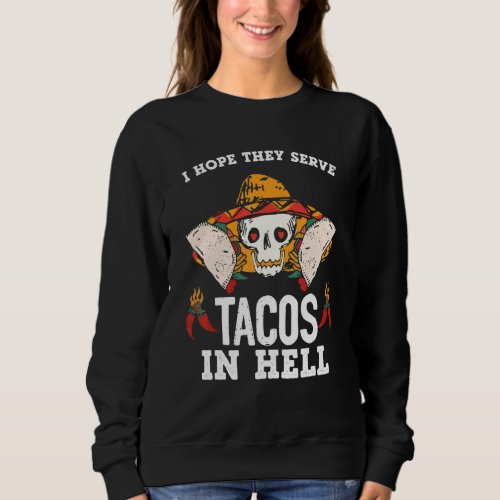 I Hope They Serve Tacos In Hell Sweatshirt