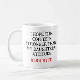 I Hope This Coffee Is Stronger Than My Daughter’s Mug