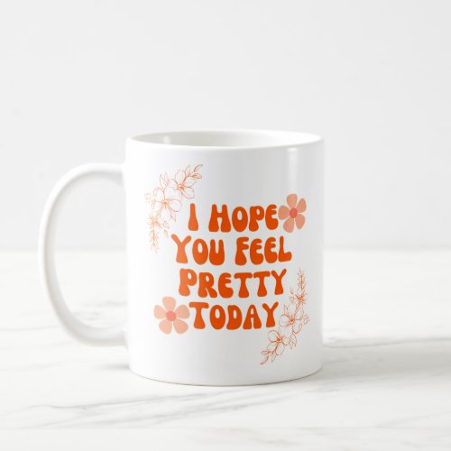I Hope You Feel Pretty Today Coffee Mug