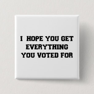 I Hope You Get Everything You Voted For Button