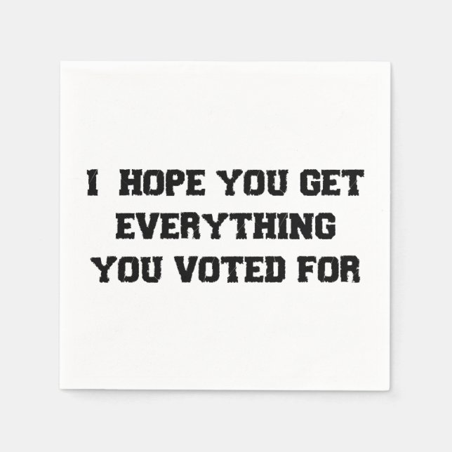 I Hope You Get Everything You Voted For Napkins (Front)