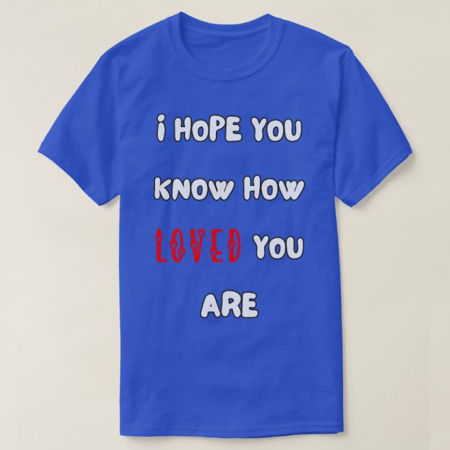 i hope you know how loved you are T-Shirt (Design Front)