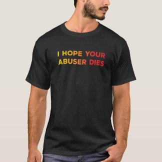 I Hope Your Abuser Dies Funny For Men Women T-Shirt