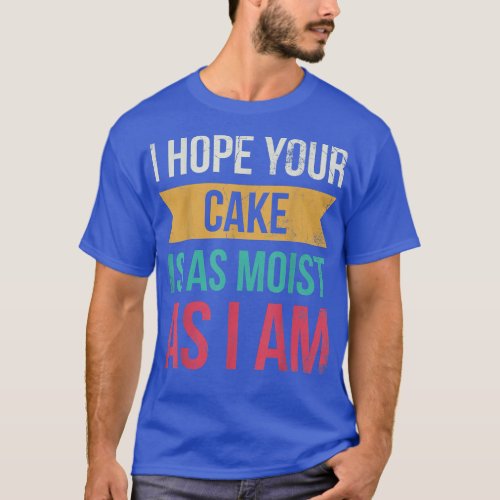 I Hope Your Cake Is As Moist As I Am For Baker Or  T_Shirt