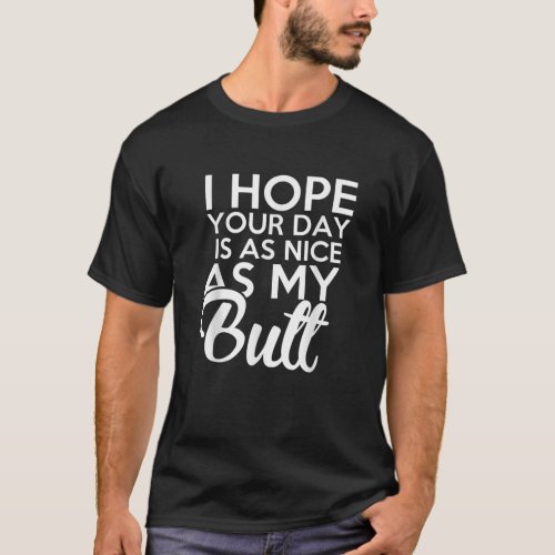 I hope Your Day Is As Nice As My Butt funny  T_Shirt