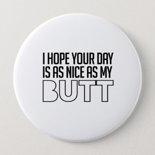 I hope your day is as nice as my butt pinback button