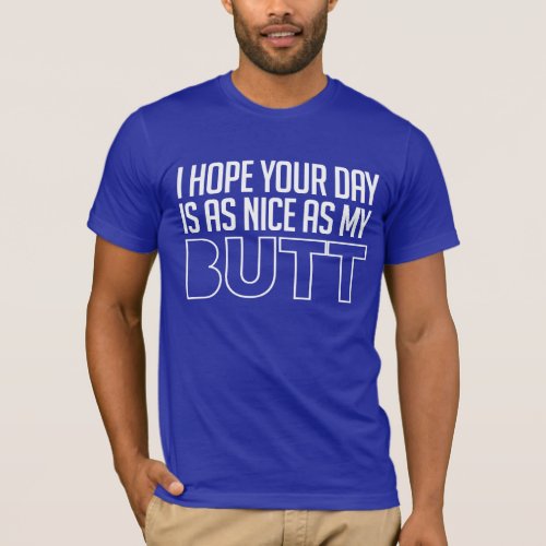 I hope your day is as nice as my butt T_Shirt