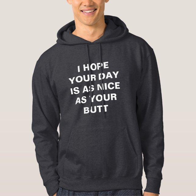 I hope your day is as nice as your butt hoodie (Front)