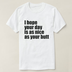I HOPE YOUR DAY IS AS NICE AS YOUR BUTT T-Shirt
