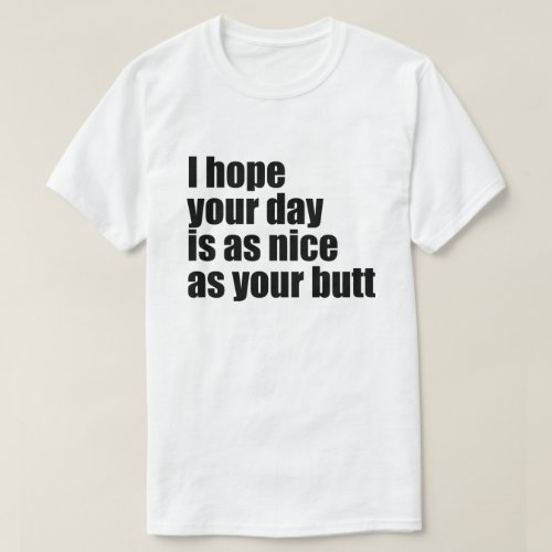 I HOPE YOUR DAY IS AS NICE AS YOUR BUTT T_Shirt