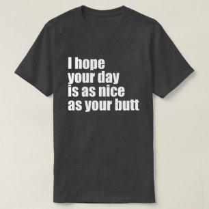 I HOPE YOUR DAY IS AS NICE AS YOUR BUTT T-Shirt