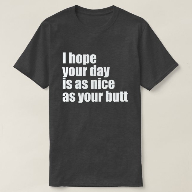 I HOPE YOUR DAY IS AS NICE AS YOUR BUTT T-Shirt (Design Front)