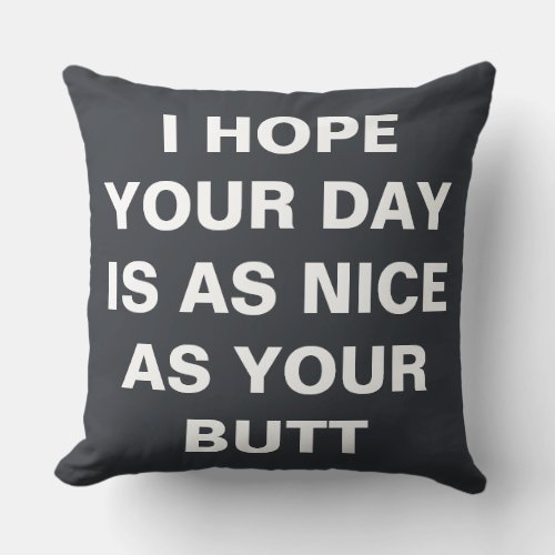 I hope your day is as nice as your butt  throw pillow