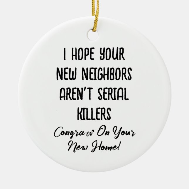 I Hope Your New Neighbors Aren't Serial Killers Ceramic Ornament (Front)