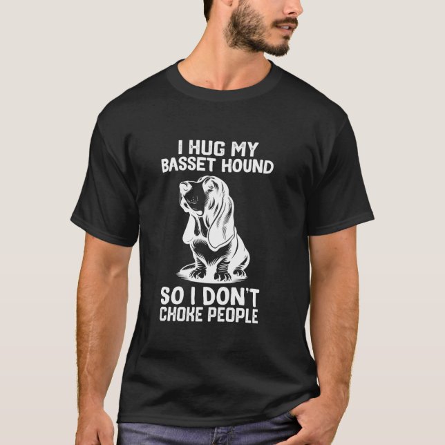 i Hug My Basset Hound So I Dont Choke People T Shi T-Shirt (Front)