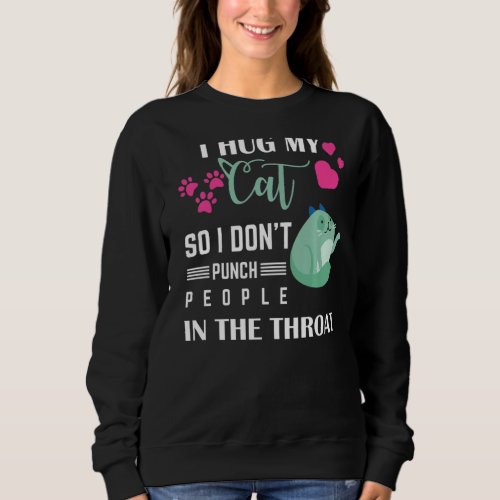 I Hug My Cat So I Don Punch People In The Throat Sweatshirt