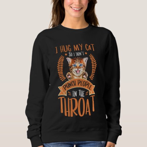 I Hug My Cat So I Dont Punch People In The Throat Sweatshirt