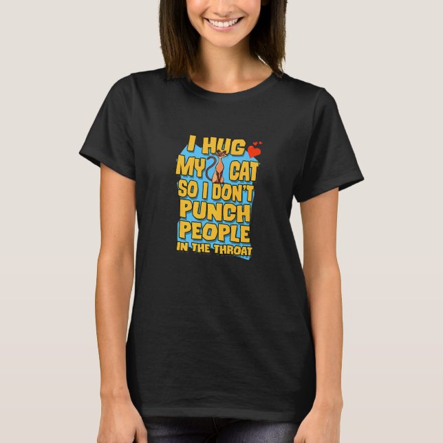 I Hug My Cat So I Don't Punch People In The Throat T-Shirt (Front)