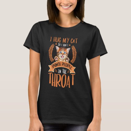 I Hug My Cat So I Dont Punch People In The Throat T_Shirt
