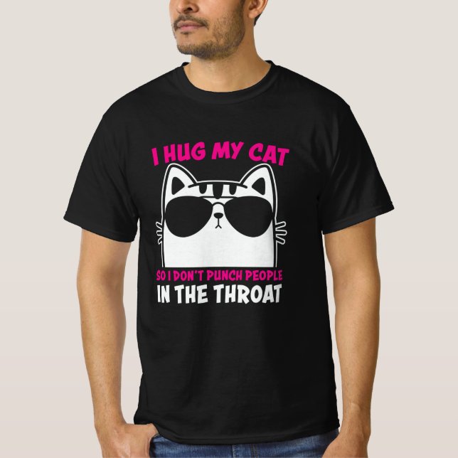 I Hug My Cat So I Dont Punch People In The Throat T-Shirt (Front)