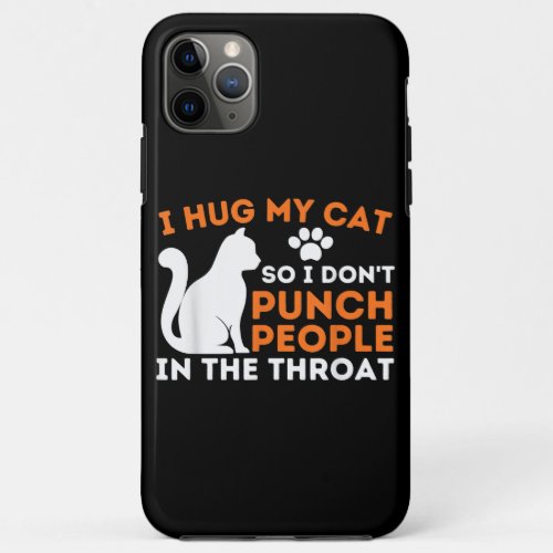 I Hug My Cat So I Dont Punch People Kitten  Cat iPhone 11 Pro Max Case