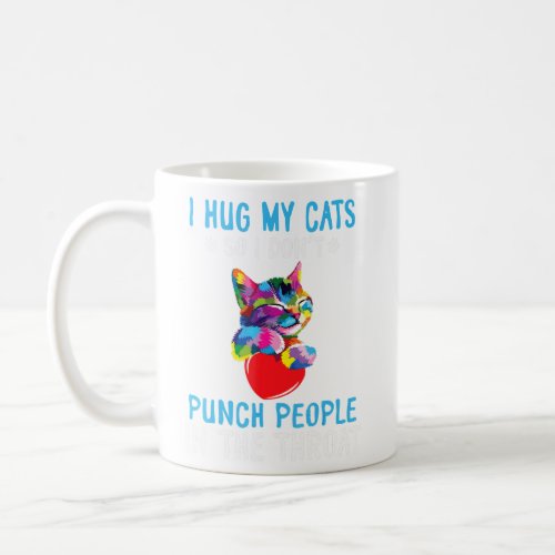 I Hug My Cats So I Dont Punch People In The Throat Coffee Mug
