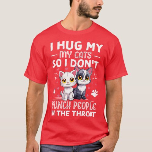 I Hug My Cats So I Dont Punch People In The Throat T_Shirt