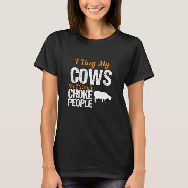 I Hug My Cows So I Don'T Choke People... T-Shirt (Front)