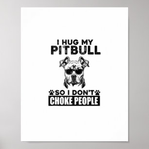 I Hug My Pitbull So I Dont Choke People Funny Dog Poster