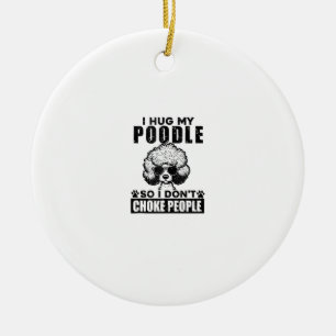 I Hug My Poodle So I Dont Choke People Funny Dog P Ceramic Ornament