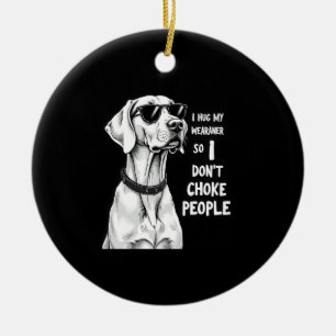 I Hug My Weimaraner So I Dont Choke People Funny D Ceramic Ornament