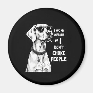 I Hug My Weimaraner So I Dont Choke People Funny D Magnet