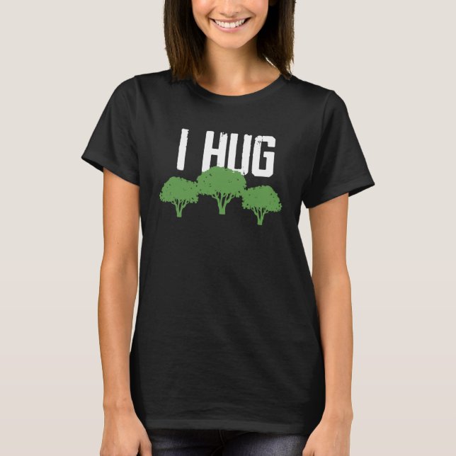 I hug trees environmental awareness ecologist T-Shirt (Front)