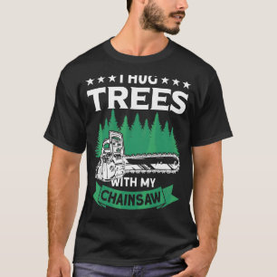 I Hug Trees With My Chainsaw Lumberjack   Logger T-Shirt