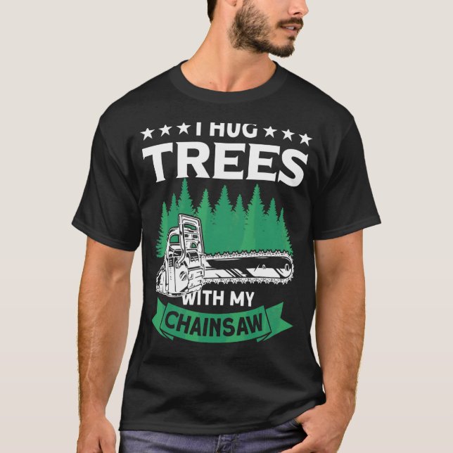 I Hug Trees With My Chainsaw Lumberjack   Logger T-Shirt (Front)