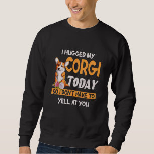 I Hugged My Corgi Today So I Don't Yell At You Cor Sweatshirt