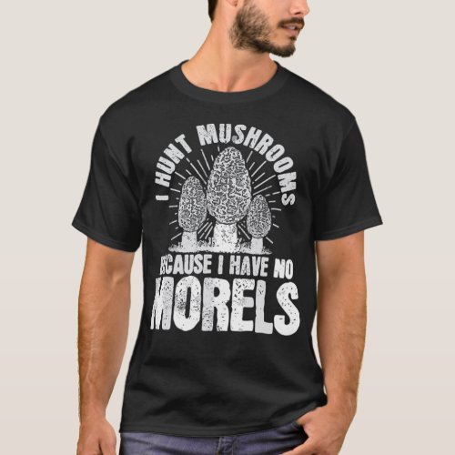 I Hunt Mushrooms Because I Have No Morels Mushroom T_Shirt