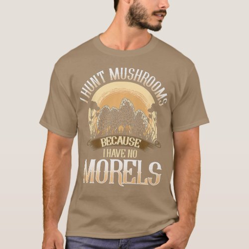 I Hunt Mushrooms Because I Have No Morels T_Shirt