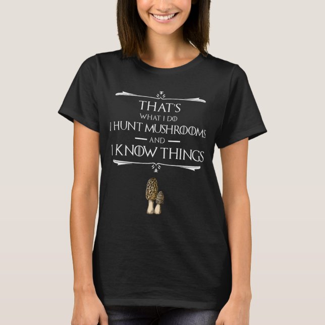 I Hunt Mushrooms & I Know Things T-Shirt (Front)