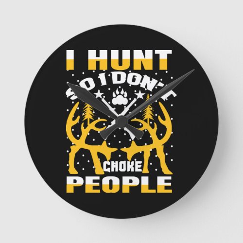I Hunt So I Dont Choke People Round Clock