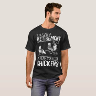 I hve a retirement plan I plan to raise chickens t T-Shirt
