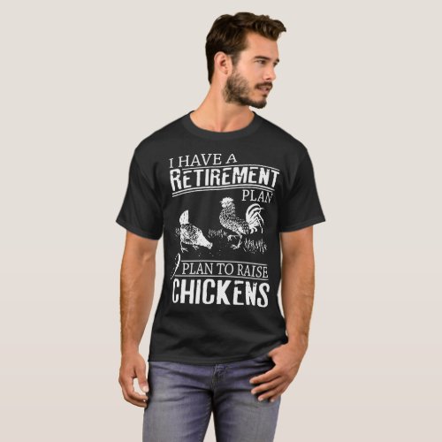 I hve a retirement plan I plan to raise chickens t T_Shirt