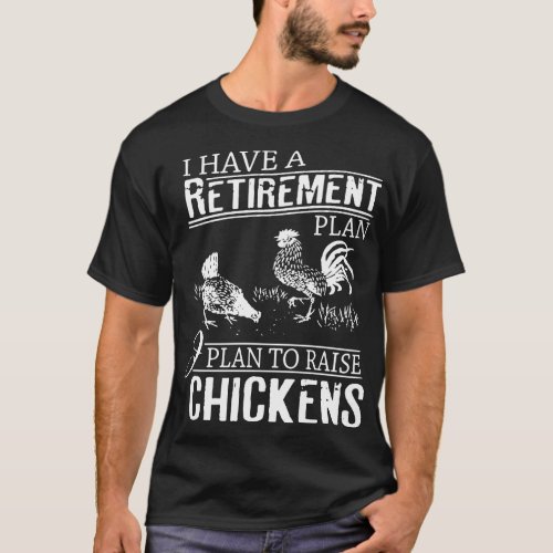 I hve a retirement plan I plan to raise chickens t T_Shirt