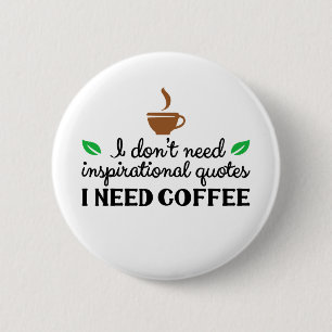 I I don't need inspirational quotes I need coffee Button
