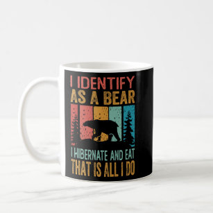 I Identify As A Bear I Hibernate And Eat That Is A Coffee Mug